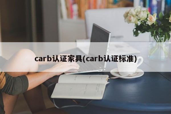 carb认证家具(carb认证标准)